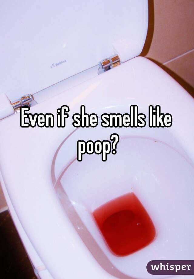 Even if she smells like poop?