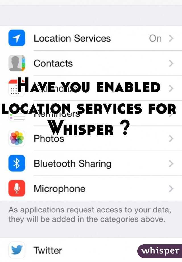 Have you enabled location services for Whisper ?