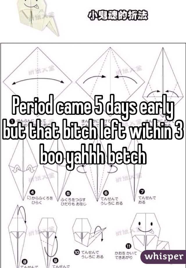 Period came 5 days early but that bitch left within 3 boo yahhh betch