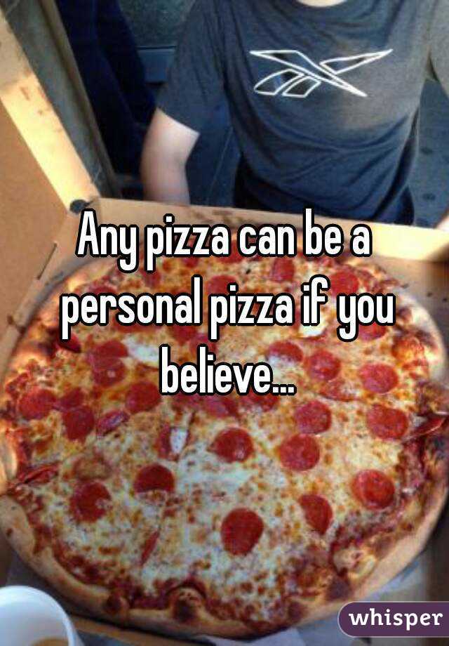 Any pizza can be a personal pizza if you believe...