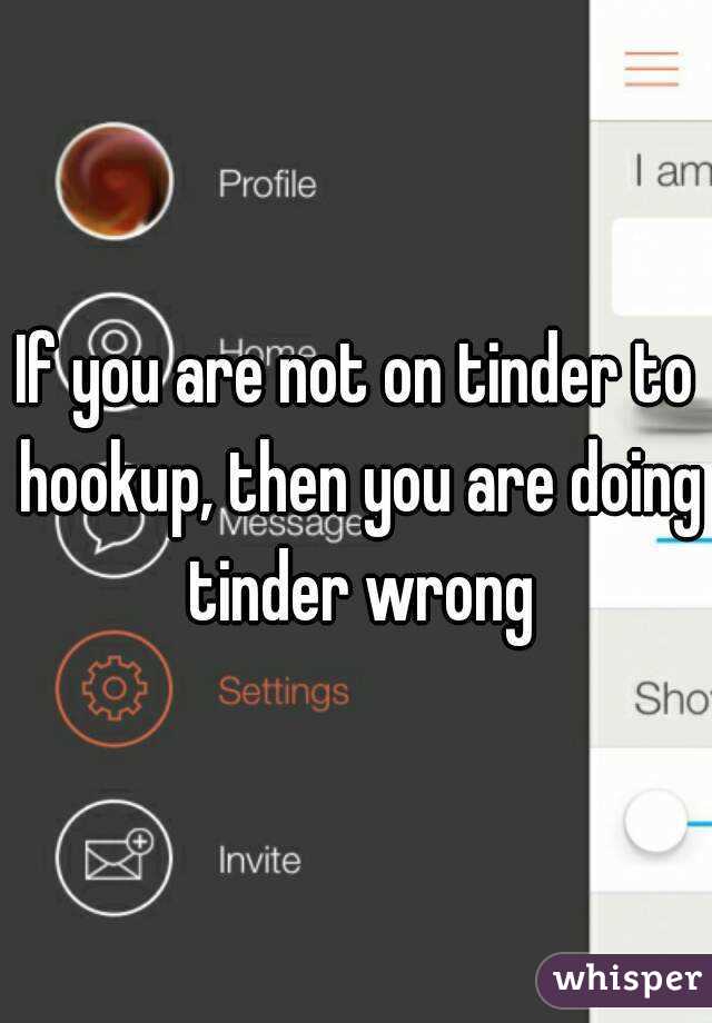 If you are not on tinder to hookup, then you are doing tinder wrong