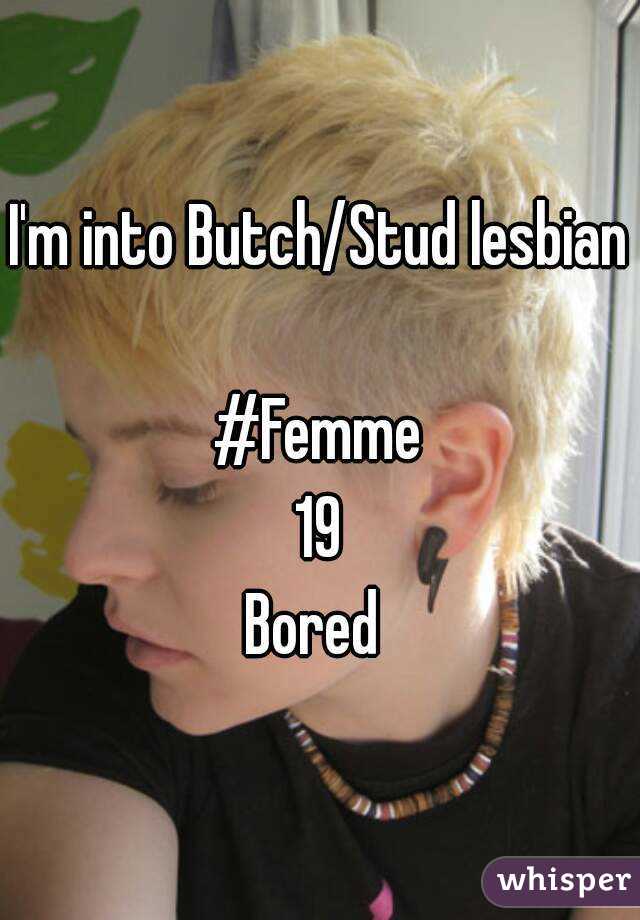 I'm into Butch/Stud lesbian

#Femme
19
Bored 