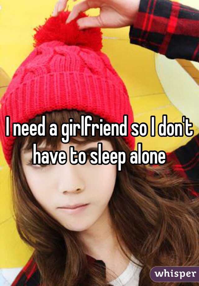 I need a girlfriend so I don't have to sleep alone 