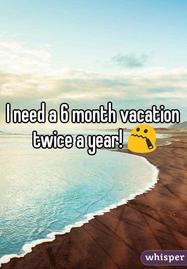 I need a 6 month vacation twice a year! 😯