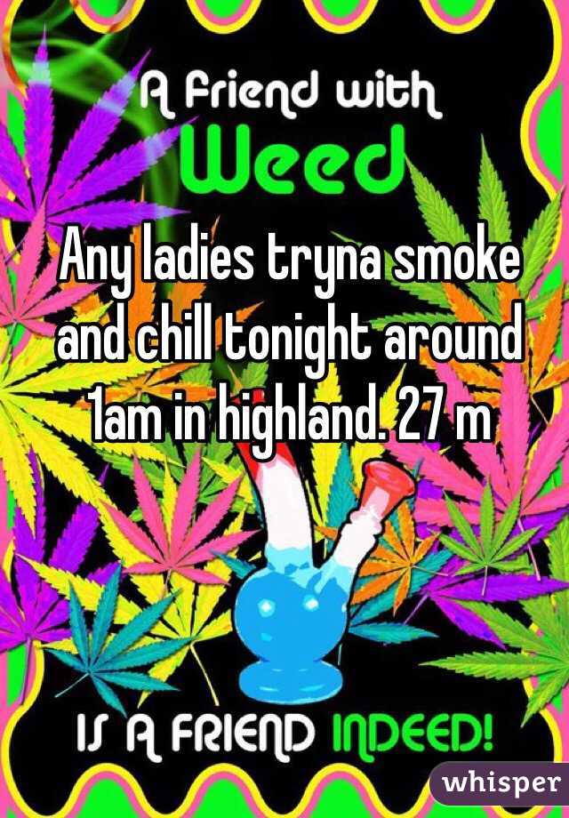 Any ladies tryna smoke and chill tonight around 1am in highland. 27 m