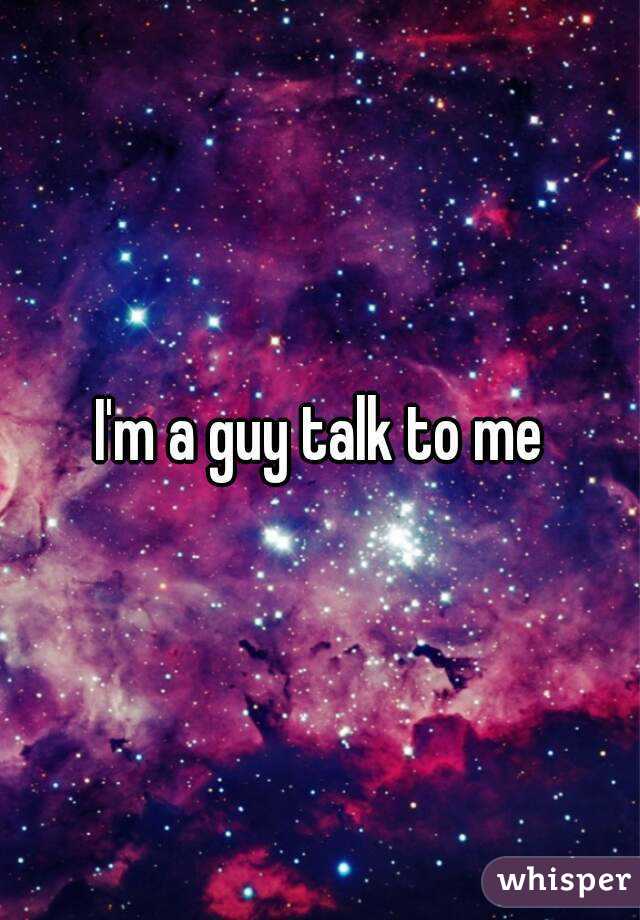 I'm a guy talk to me