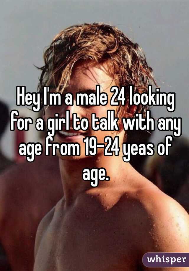 Hey I'm a male 24 looking for a girl to talk with any age from 19-24 yeas of age. 