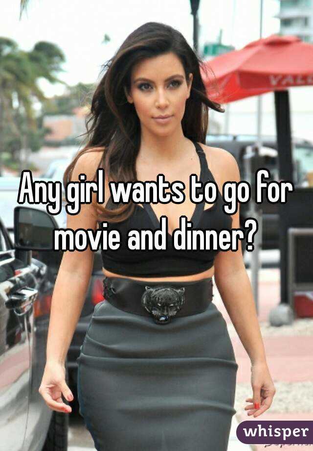 Any girl wants to go for movie and dinner? 
