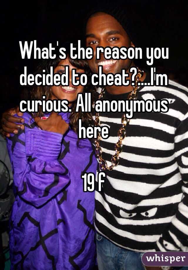 What's the reason you decided to cheat?....I'm curious. All anonymous here 

19 f
