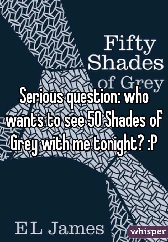 Serious question: who wants to see 50 Shades of Grey with me tonight? :P