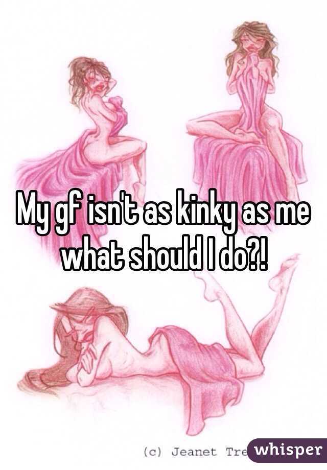 My gf isn't as kinky as me what should I do?! 