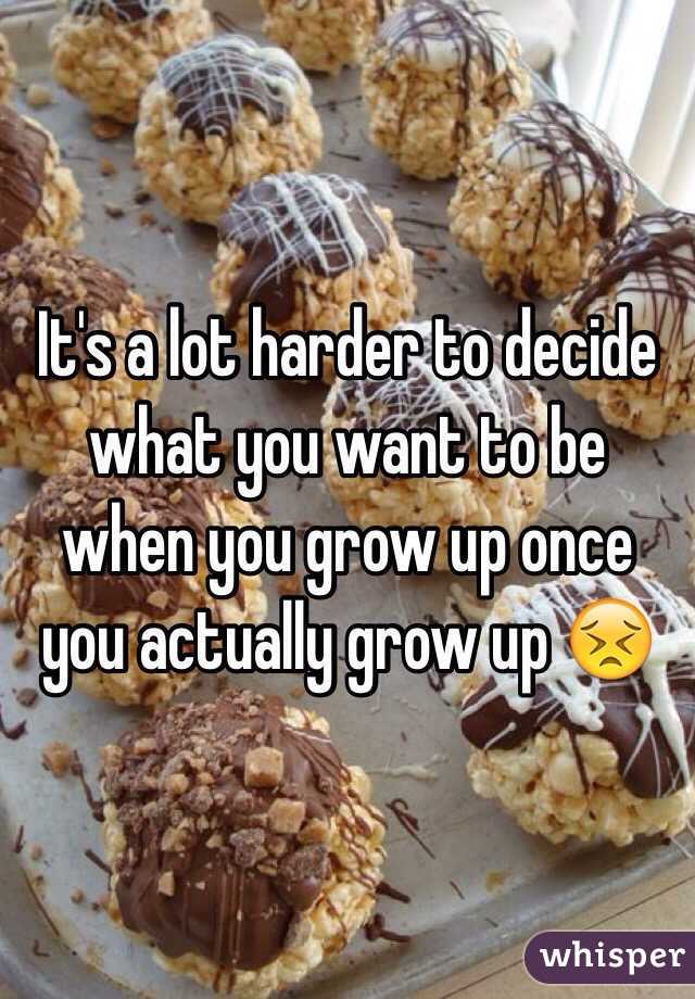 It's a lot harder to decide what you want to be when you grow up once you actually grow up 😣