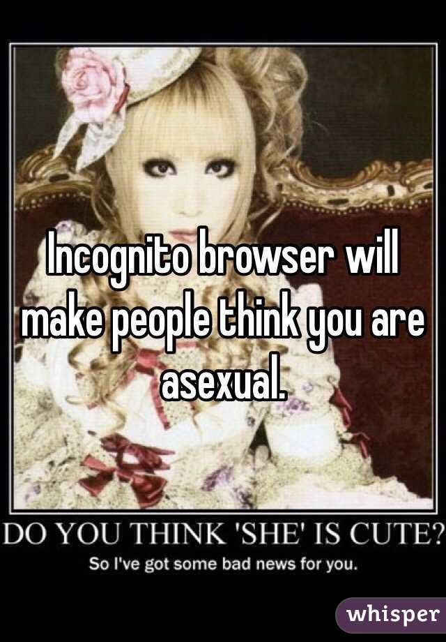 Incognito browser will make people think you are asexual. 