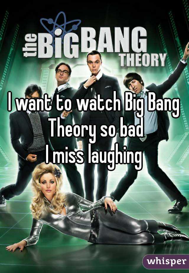 I want to watch Big Bang Theory so bad
I miss laughing