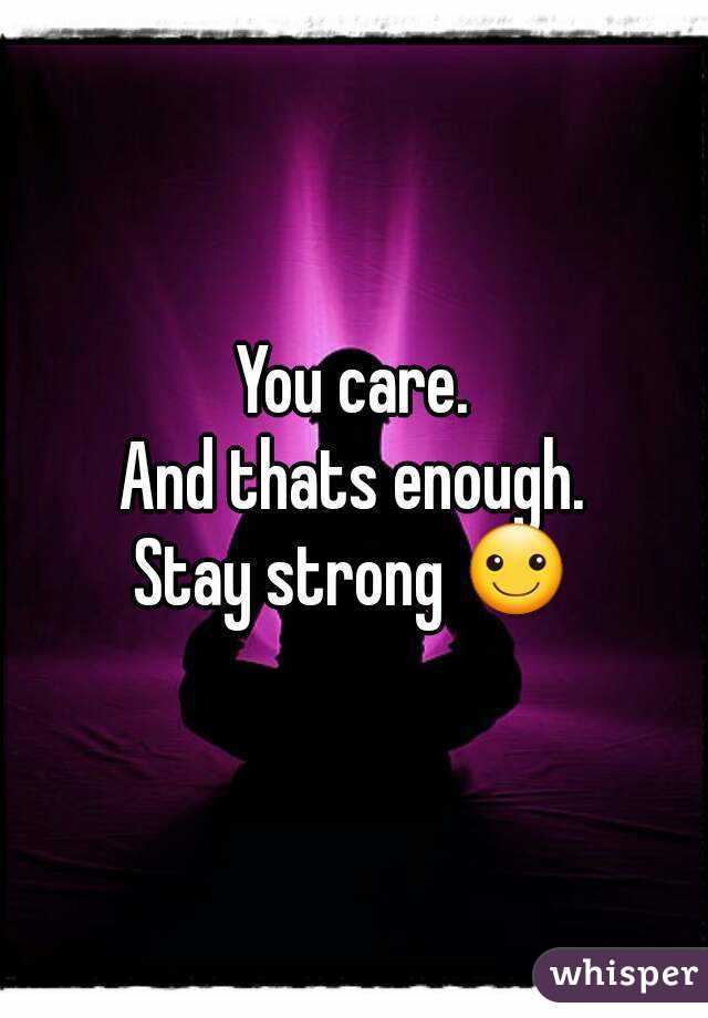 You care.
And thats enough.
Stay strong ☺