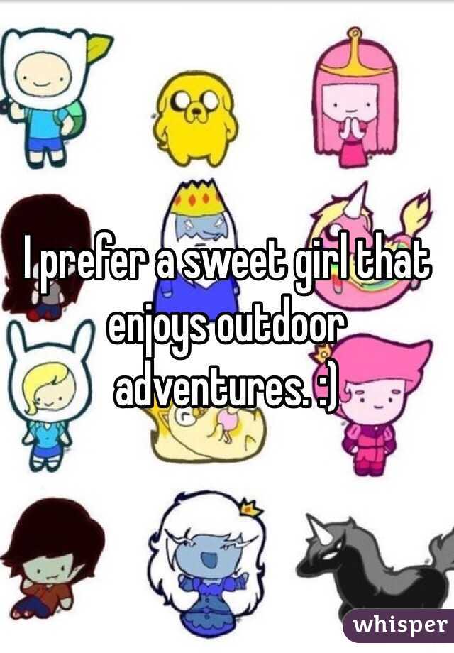 I prefer a sweet girl that enjoys outdoor adventures. :)