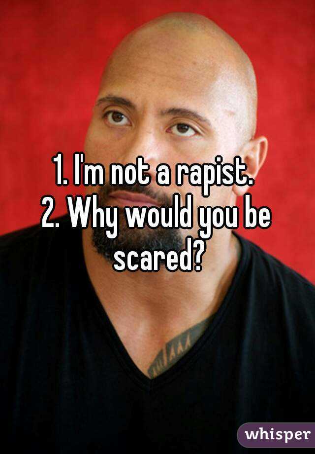1. I'm not a rapist. 
2. Why would you be scared?
