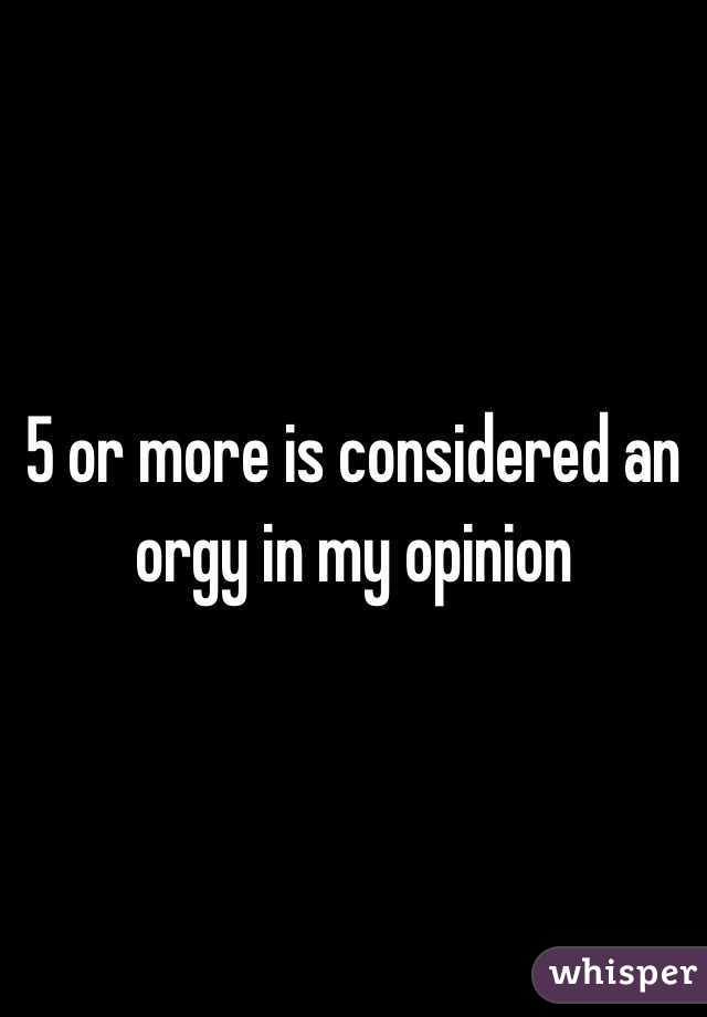 5 or more is considered an orgy in my opinion 