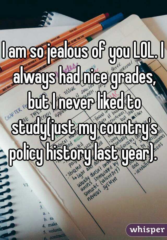 I am so jealous of you LOL. I always had nice grades, but I never liked to study(just my country's policy history last year). 