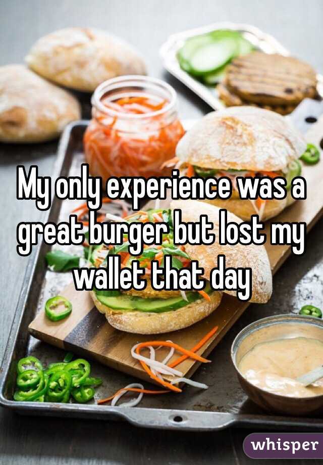 My only experience was a great burger but lost my wallet that day