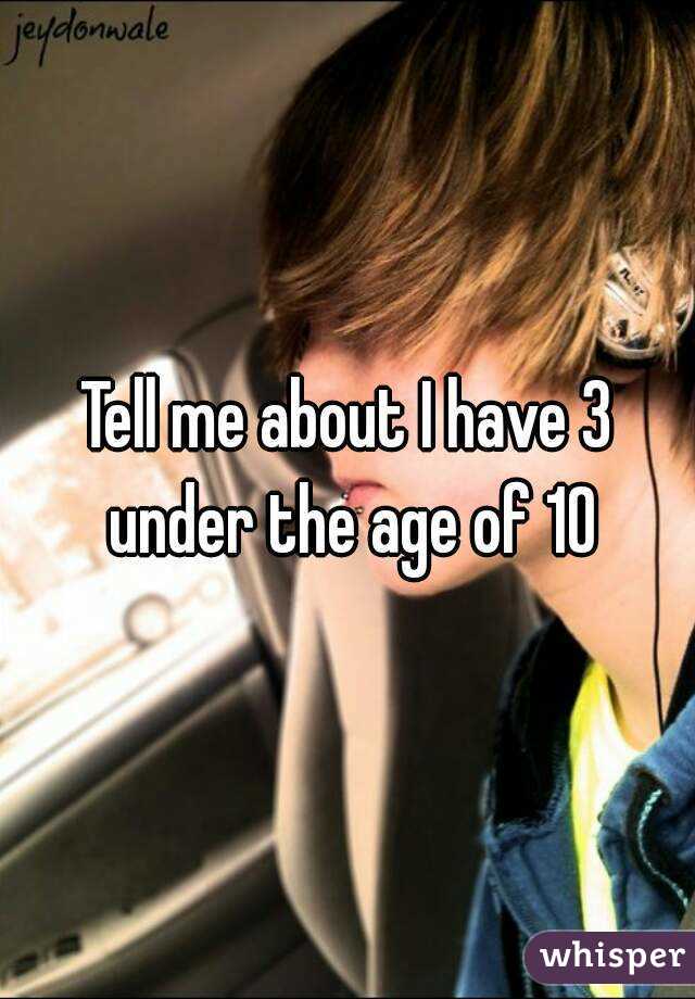 Tell me about I have 3 under the age of 10