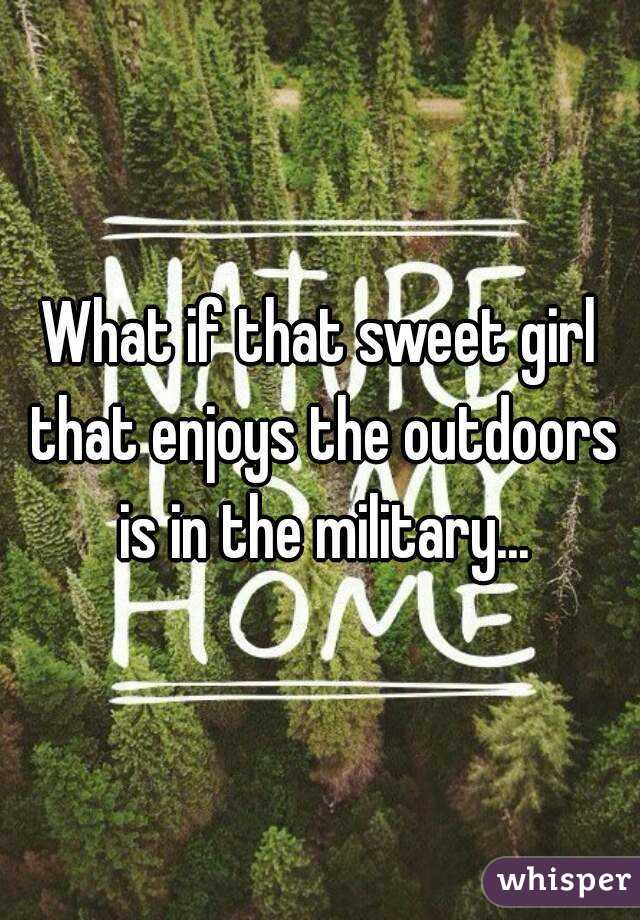 What if that sweet girl that enjoys the outdoors is in the military...
