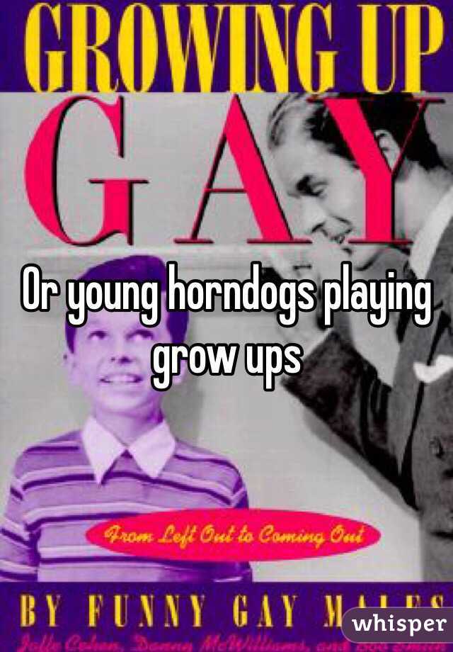 Or young horndogs playing grow ups