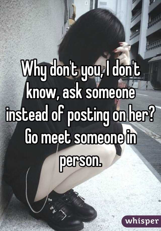 Why don't you, I don't know, ask someone instead of posting on her? Go meet someone in person.  