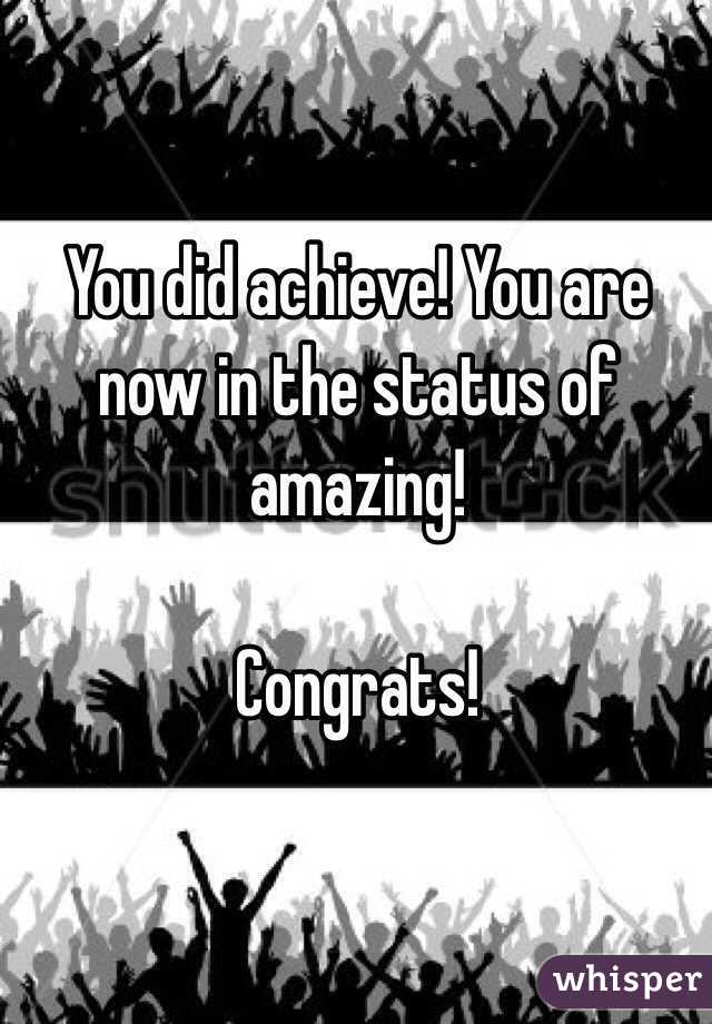 You did achieve! You are now in the status of amazing!

Congrats! 