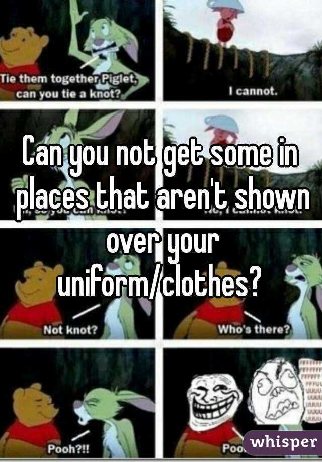 Can you not get some in places that aren't shown over your uniform/clothes? 