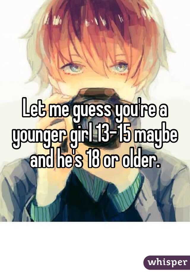 Let me guess you're a younger girl 13-15 maybe and he's 18 or older.