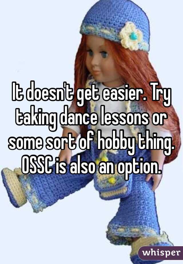 It doesn't get easier. Try taking dance lessons or some sort of hobby thing. OSSC is also an option. 