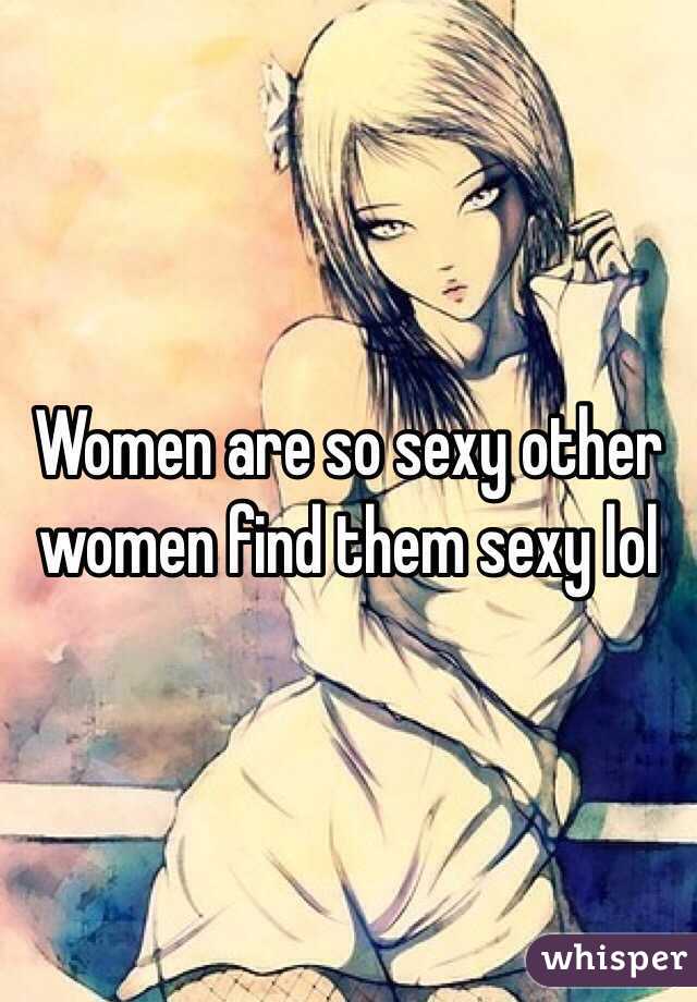 Women are so sexy other women find them sexy lol