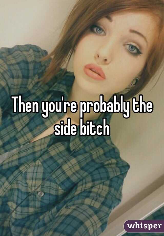 Then you're probably the side bitch
