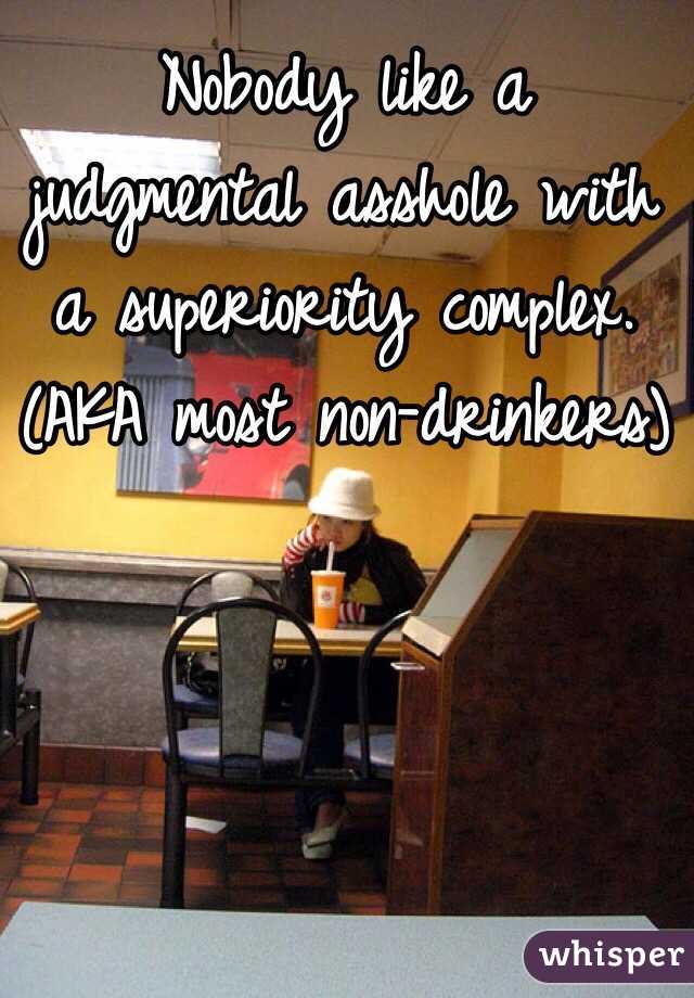 Nobody like a judgmental asshole with a superiority complex.  
(AKA most non-drinkers)