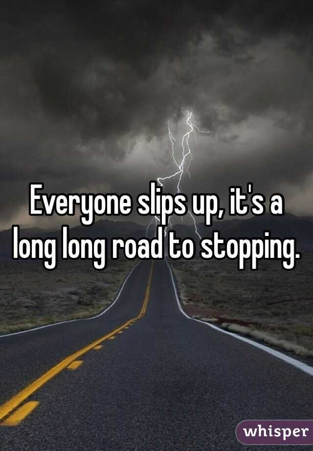 Everyone slips up, it's a long long road to stopping.
