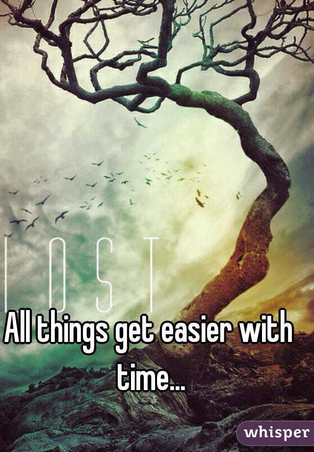 All things get easier with time...