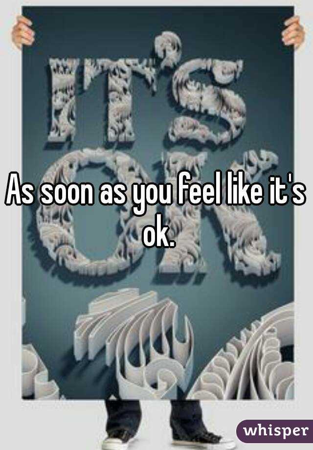 As soon as you feel like it's ok.