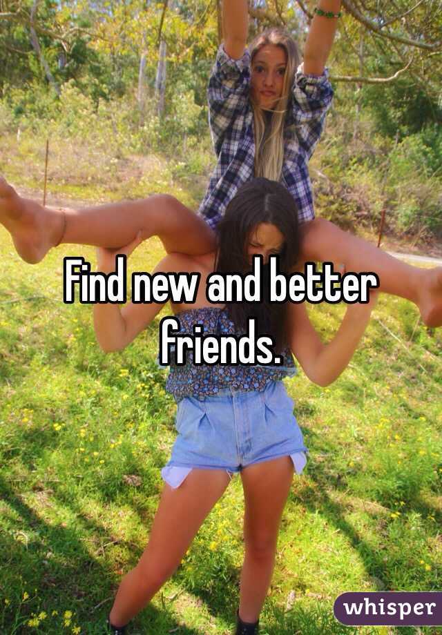 Find new and better friends. 