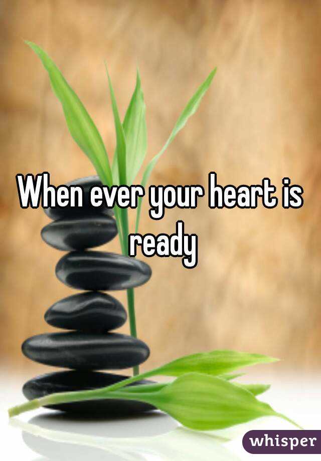When ever your heart is ready