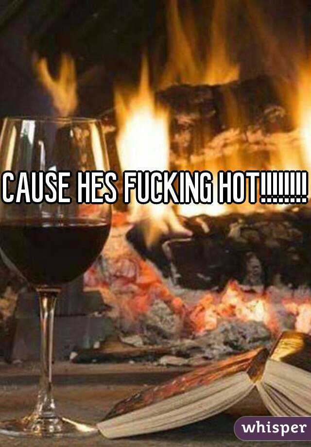 CAUSE HES FUCKING HOT!!!!!!!! 
