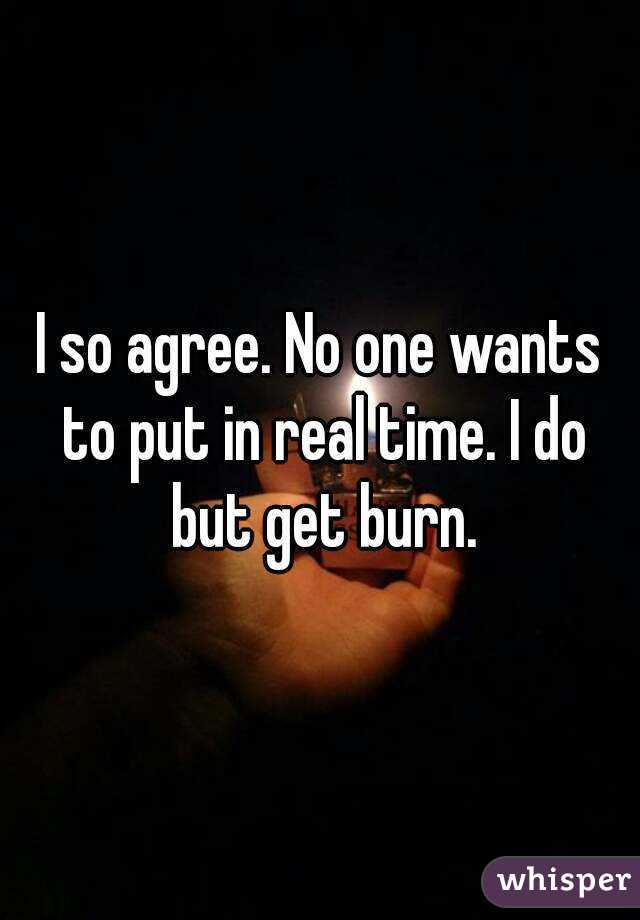 I so agree. No one wants to put in real time. I do but get burn.