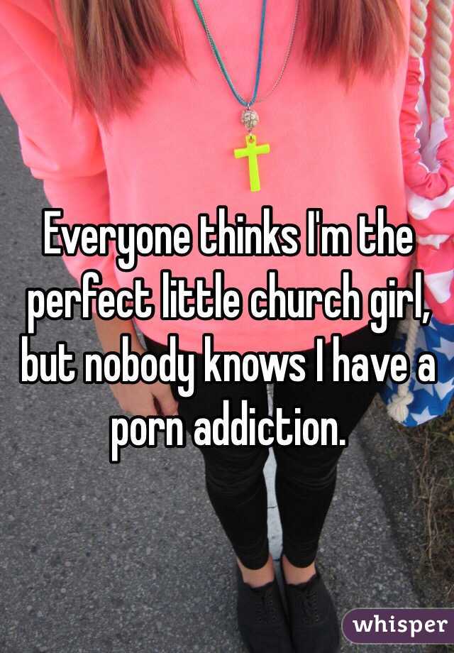 Everyone thinks I'm the perfect little church girl, but nobody knows I have a porn addiction.