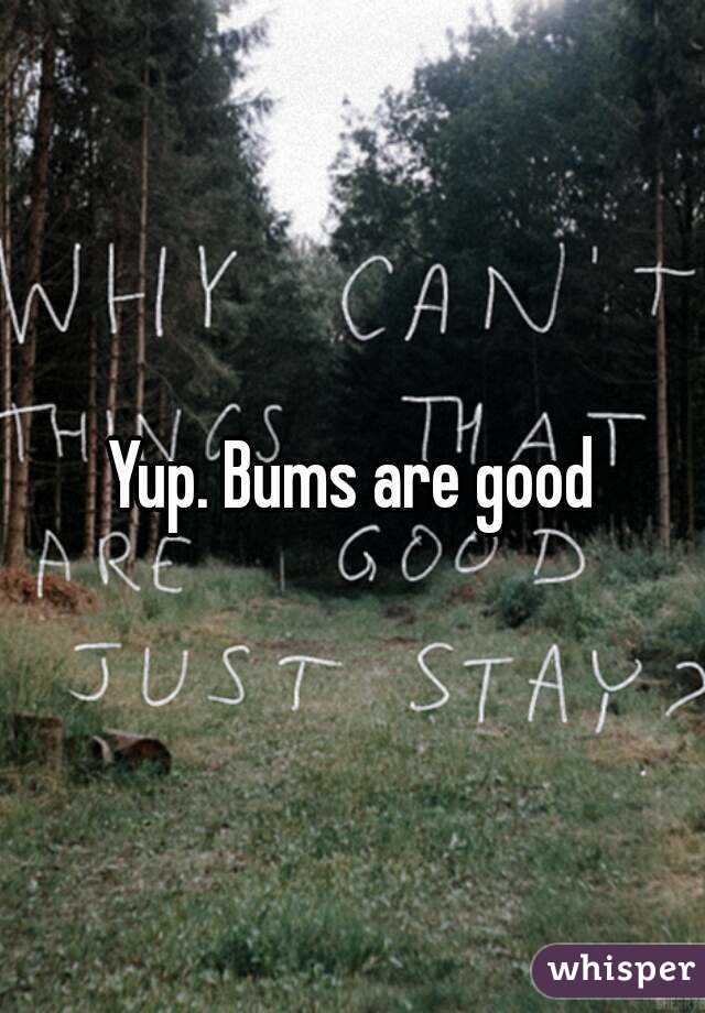 Yup. Bums are good