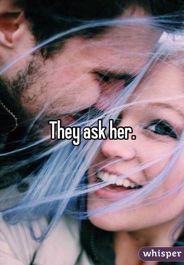 They ask her.