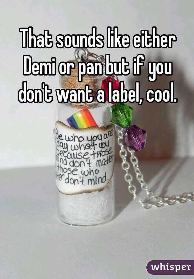 That sounds like either Demi or pan but if you don't want a label, cool.