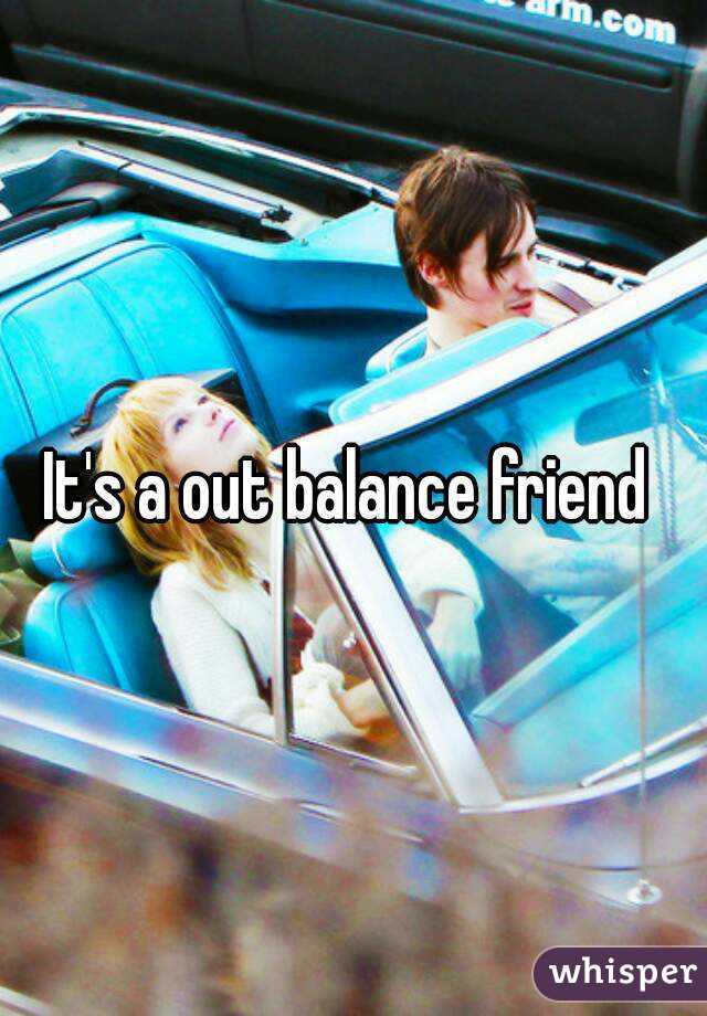 It's a out balance friend 