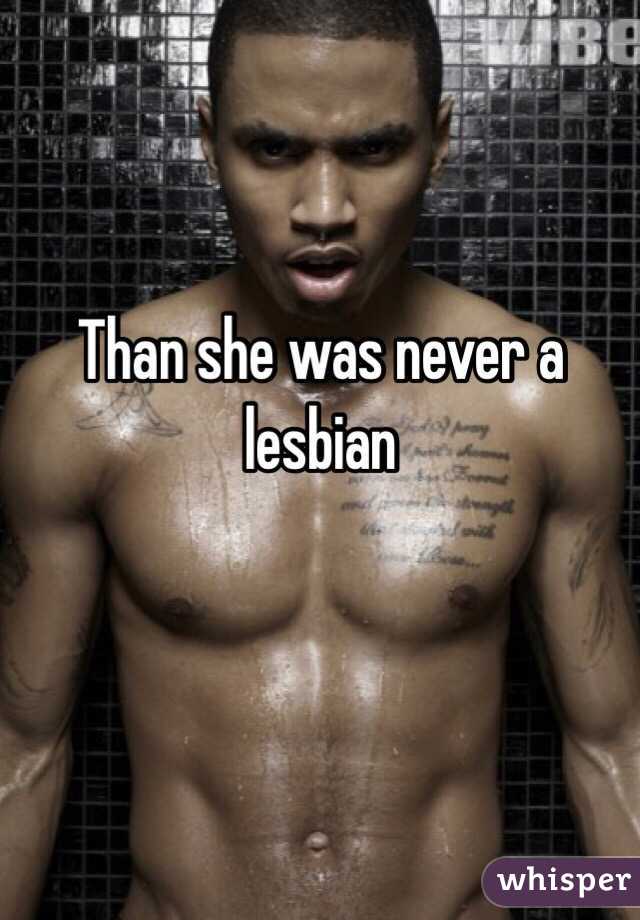 Than she was never a lesbian