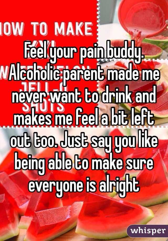 Feel your pain buddy. Alcoholic parent made me never want to drink and makes me feel a bit left out too. Just say you like being able to make sure everyone is alright 