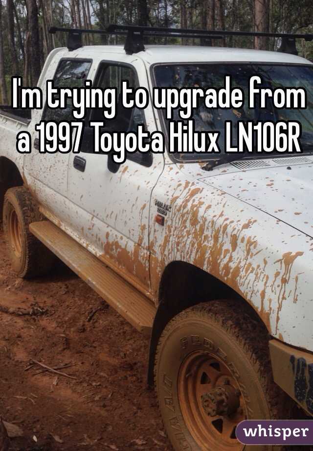 I'm trying to upgrade from a 1997 Toyota Hilux LN106R